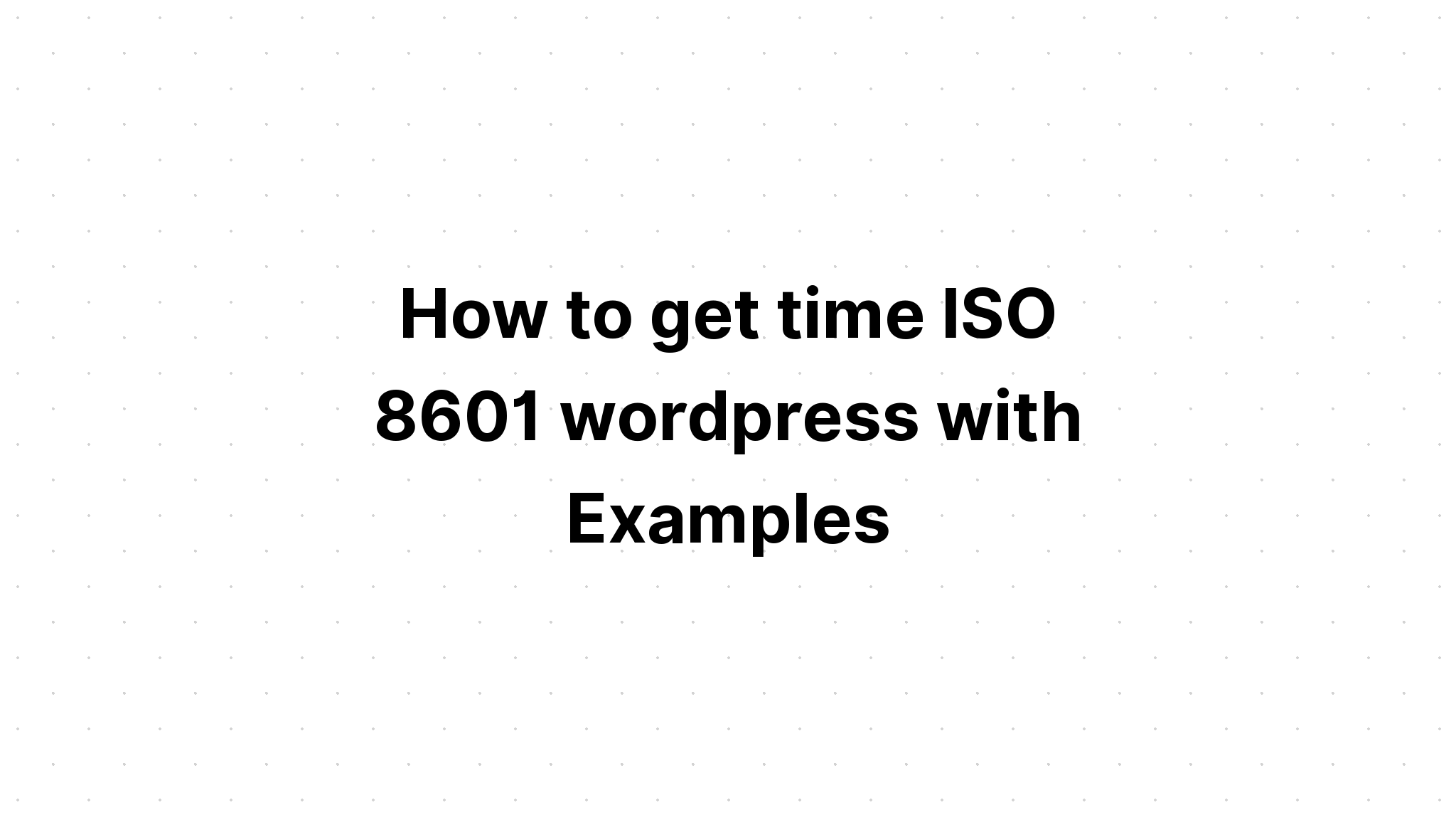 Cách lấy thời gian wordpress ISO 8601 với các ví dụ